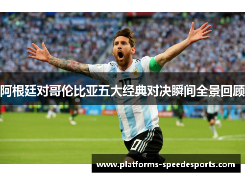 阿根廷对哥伦比亚五大经典对决瞬间全景回顾