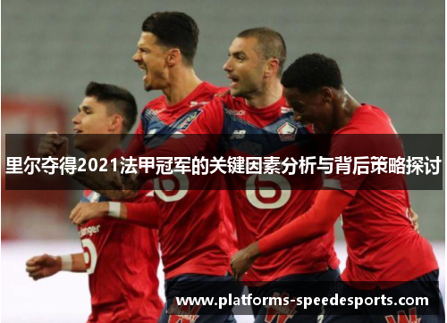 里尔夺得2021法甲冠军的关键因素分析与背后策略探讨