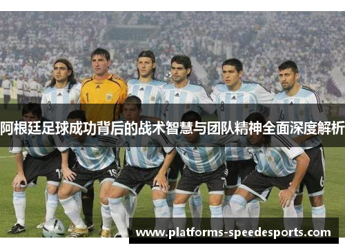 阿根廷足球成功背后的战术智慧与团队精神全面深度解析
